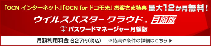 「OCNインターネット」「OCN for ドコモ光」お客さま特典：最大12ヵ月無料【ウイルスバスター クラウド】月額版 + 【パスワードマネージャー】月額版 月額利用料金627円(税込)