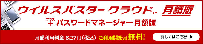 ウイルスバスター クラウド 月額版 + パスワードマネージャー 月額版 月額利用料金627円(税込)ご利用開始月「無料」