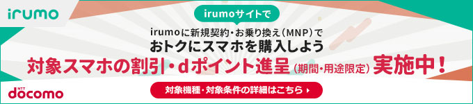 irumoサイトでirumoに新規契約・お乗り換え（MNP）でおトクにスマホを購入しよう 対象スマホの割引・ｄポイント進呈（期間・用途限定）実施中！